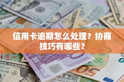 济南信用卡逾期怎么处理？协商技巧有哪些？