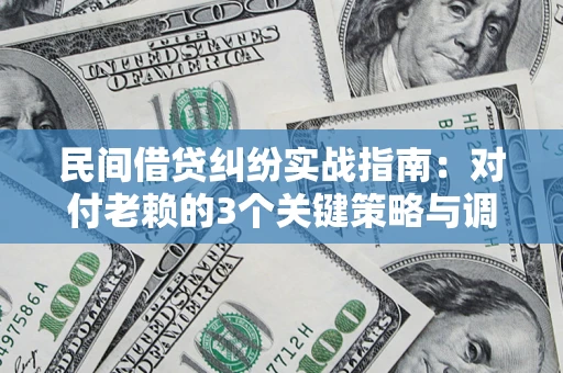 济南民间借贷纠纷实战指南：对付老赖的3个关键策略与调解盲区解析