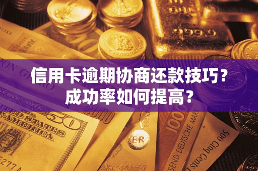 济南信用卡逾期协商还款技巧？成功率如何提高？