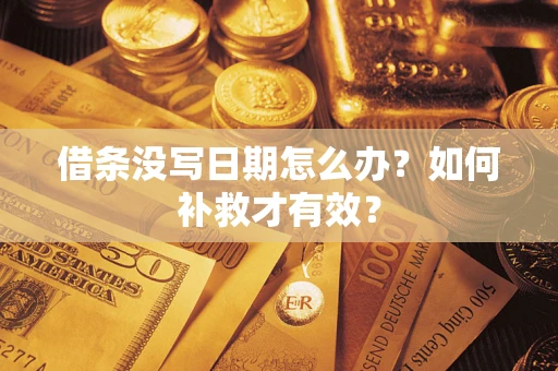 济南借条没写日期怎么办？如何补救才有效？