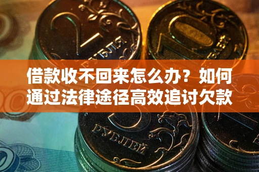 济南借款收不回来怎么办?如何通过法律途径高效追讨欠款? 济南借款收不回来怎么办?如何通过法律途径高效追讨欠款?
