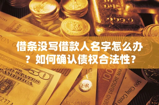 济南借条没写借款人名字怎么办？如何确认债权合法性？