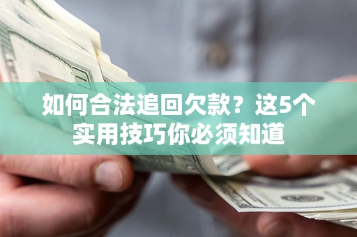 济南如何合法追回欠款？这5个实用技巧你必须知道