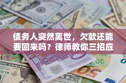 济南债务人突然离世，欠款还能要回来吗？律师教你三招应对