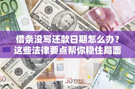 济南借条没写还款日期怎么办？这些法律要点帮你稳住局面
