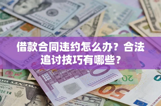济南借款合同违约怎么办？合法追讨技巧有哪些？
