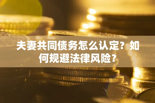 济南夫妻共同债务怎么认定？如何规避法律风险？
