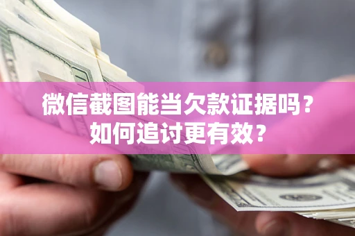 济南微信截图能当欠款证据吗？如何追讨更有效？
