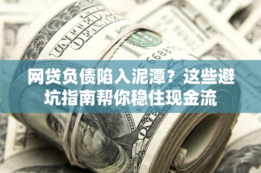 济南网贷负债陷入泥潭？这些避坑指南帮你稳住现金流