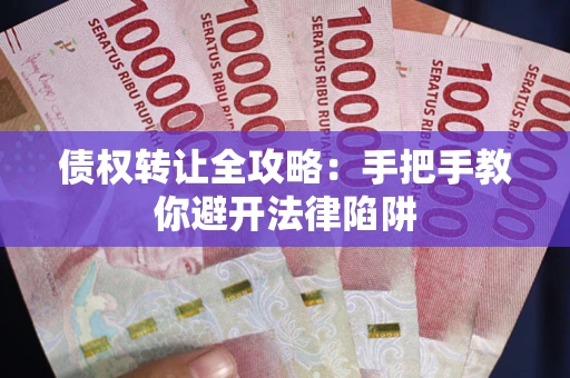 济南债权转让全攻略：手把手教你避开法律陷阱