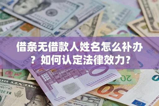 济南借条无借款人姓名怎么补办？如何认定法律效力？