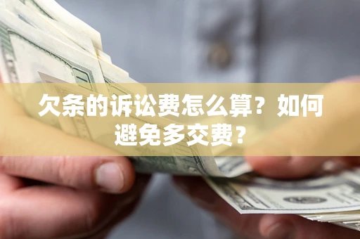 济南欠条的诉讼费怎么算？如何避免多交费？