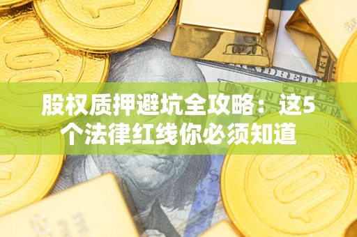 济南股权质押避坑全攻略：这5个法律红线你必须知道