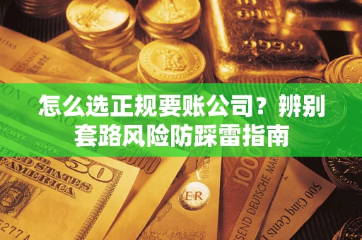 济南怎么选正规要账公司？辨别套路风险防踩雷指南