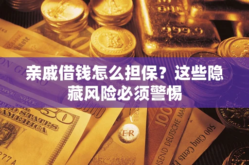 济南亲戚借钱怎么担保？这些隐藏风险必须警惕