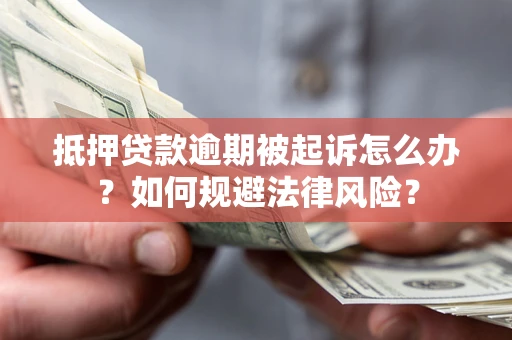 济南抵押贷款逾期被起诉怎么办？如何规避法律风险？