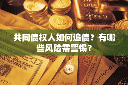 济南共同债权人如何追债？有哪些风险需警惕？