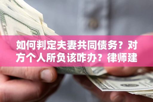 济南如何判定夫妻共同债务？对方个人所负该咋办？律师建议