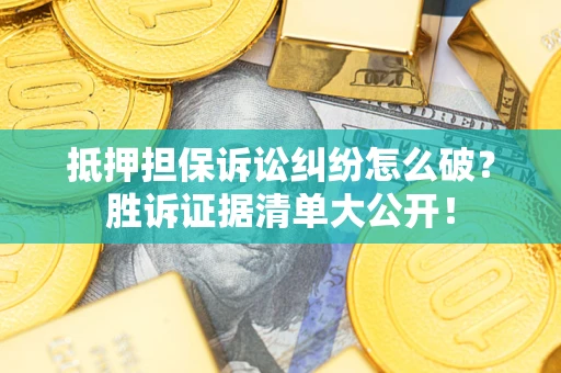 济南抵押担保诉讼纠纷怎么破？胜诉证据清单大公开！