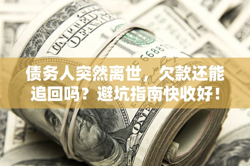 济南债务人突然离世，欠款还能追回吗？避坑指南快收好！