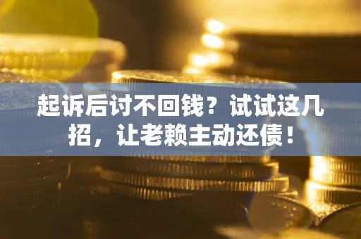济南起诉后讨不回钱？试试这几招，让老赖主动还债！