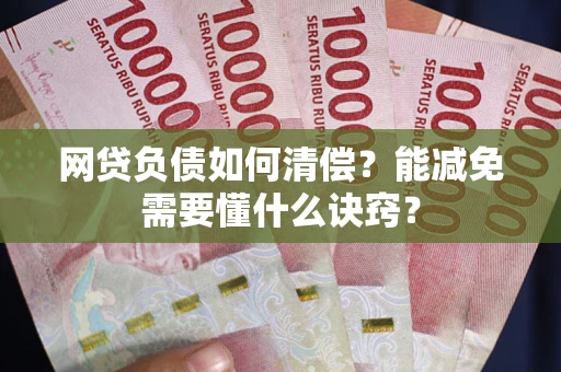 济南网贷负债如何清偿？能减免需要懂什么诀窍？