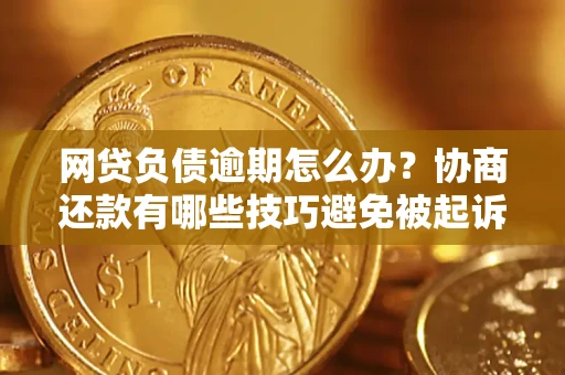 济南网贷负债逾期怎么办？协商还款有哪些技巧避免被起诉？