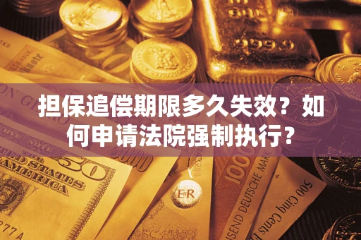 济南担保追偿期限多久失效？如何申请法院强制执行？