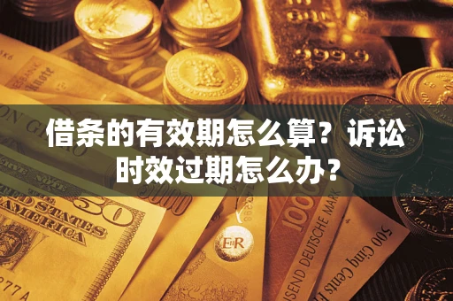 济南借条的有效期怎么算？诉讼时效过期怎么办？