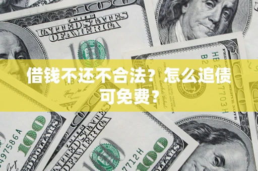 济南借钱不还不合法？怎么追债可免费？