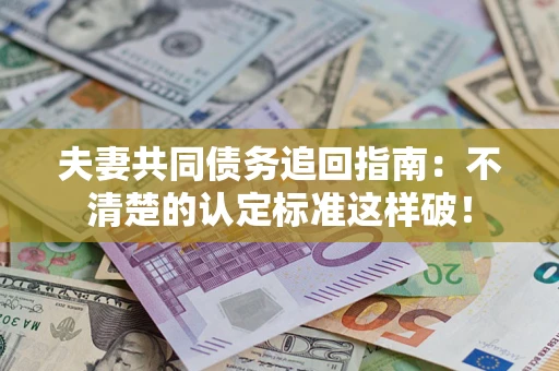 济南夫妻共同债务追回指南：不清楚的认定标准这样破！