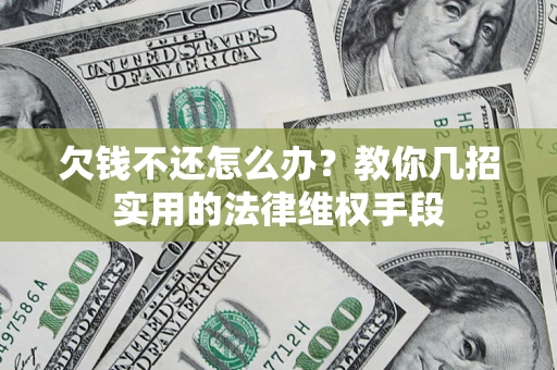 济南欠钱不还怎么办？教你几招实用的法律维权手段