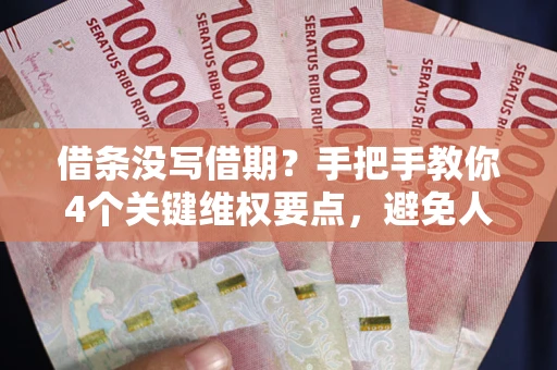 济南借条没写借期？手把手教你4个关键维权要点，避免人财两空