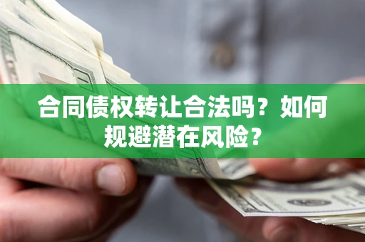 济南合同债权转让合法吗?如何规避潜在风险? 济南合同债权转让合法吗?如何规避潜在风险?