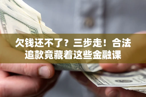 济南欠钱还不了？三步走！合法追款竟藏着这些金融课