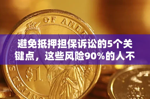 济南避免抵押担保诉讼的5个关键点，这些风险90%的人不知道！