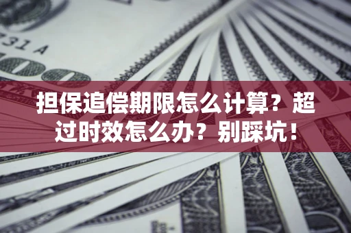 济南担保追偿期限怎么计算？超过时效怎么办？别踩坑！