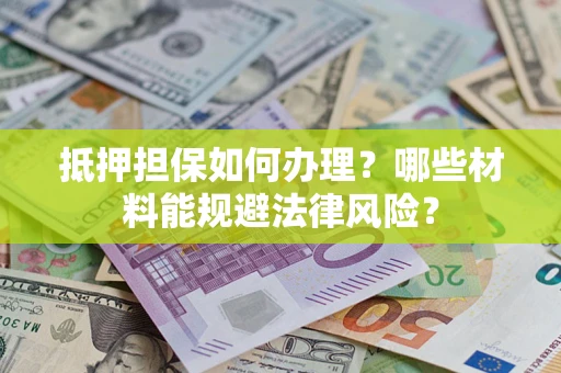 济南抵押担保如何办理？哪些材料能规避法律风险？