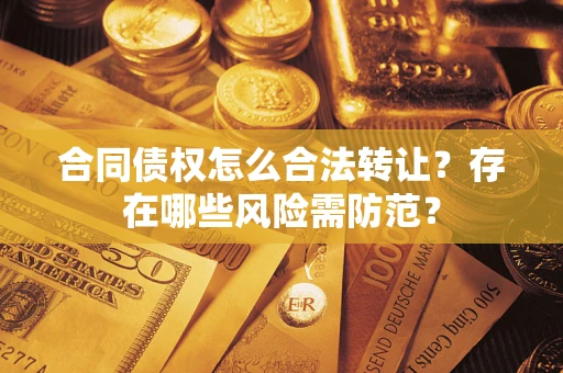 济南合同债权怎么合法转让？存在哪些风险需防范？