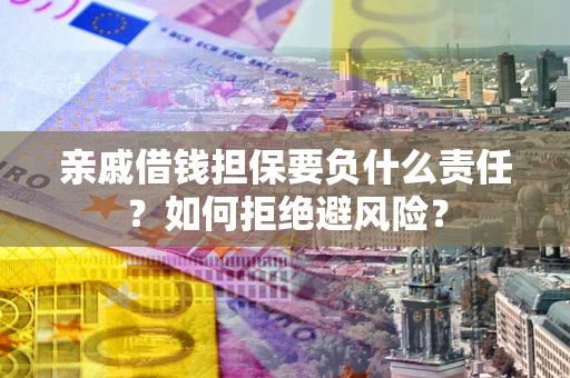 济南亲戚借钱担保要负什么责任？如何拒绝避风险？