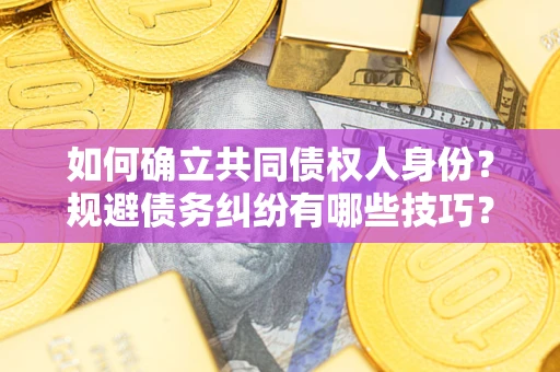 济南如何确立共同债权人身份？规避债务纠纷有哪些技巧？