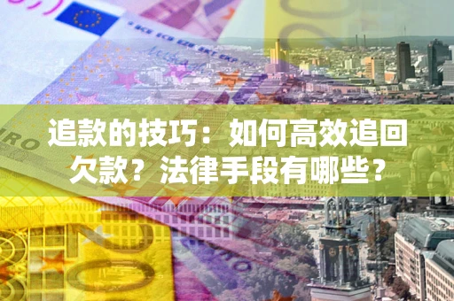 济南追款的技巧：如何高效追回欠款？法律手段有哪些？
