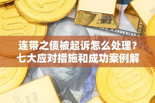 济南连带之债被起诉怎么处理？七大应对措施和成功案例解析