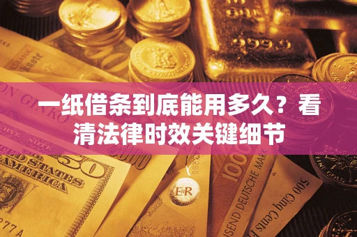 济南一纸借条到底能用多久？看清法律时效关键细节