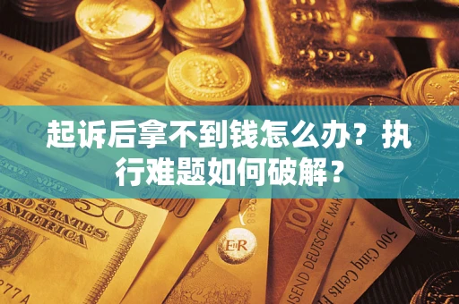 济南起诉后拿不到钱怎么办?执行难题如何破解? 济南起诉后拿不到钱怎么办?执行难题如何破解?