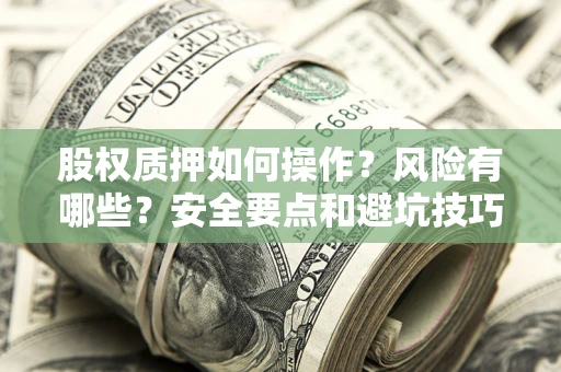 济南股权质押如何操作？风险有哪些？安全要点和避坑技巧？