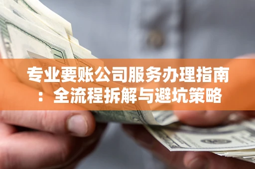 济南专业要账公司服务办理指南：全流程拆解与避坑策略