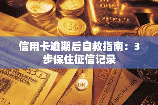 济南信用卡逾期后自救指南：3步保住征信记录