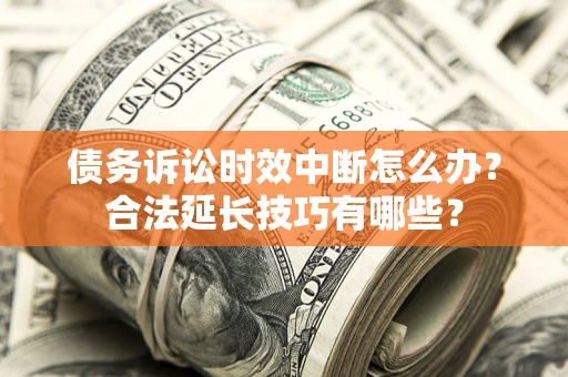 济南债务诉讼时效中断怎么办？合法延长技巧有哪些？