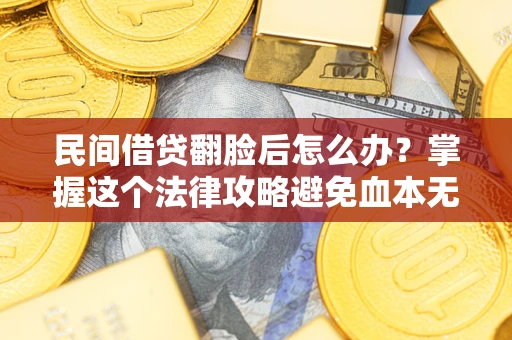济南民间借贷翻脸后怎么办？掌握这个法律攻略避免血本无归